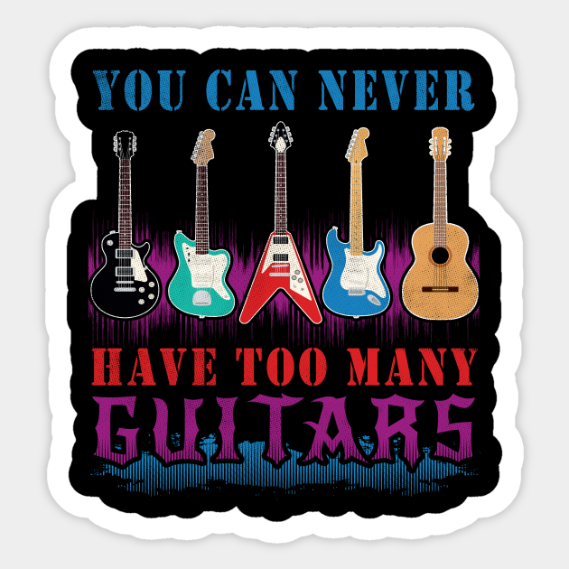 You Can Never Have Too Many Guitars You Can Never Have Too Many